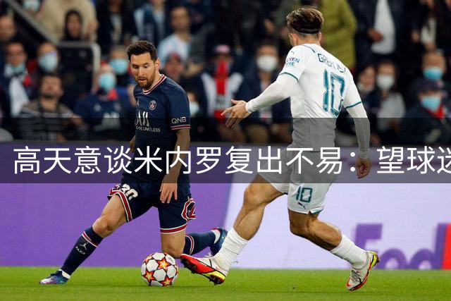 高天意谈米内罗复出不易：望球迷给予更多支持
